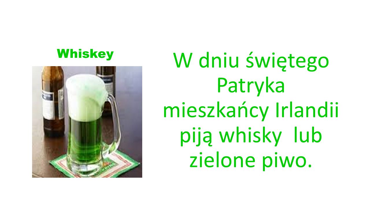Whiskey W dniu świętego Patryka mieszkańcy Irlandii piją whisky lub zielone piwo.