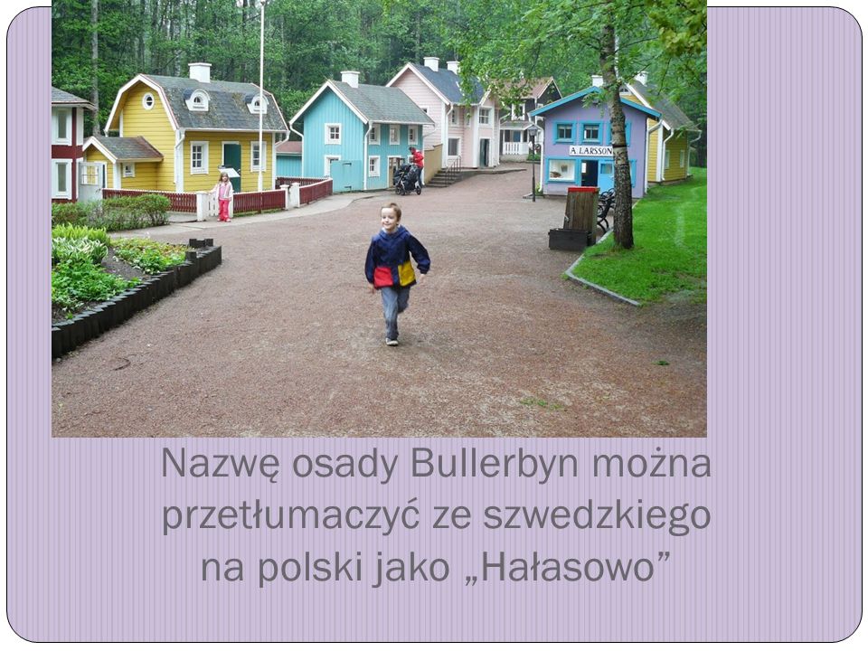 Nazwę osady Bullerbyn można przetłumaczyć ze szwedzkiego na polski jako „Hałasowo