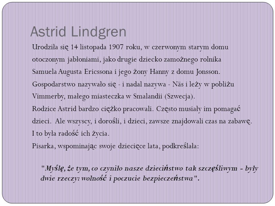 Astrid Lindgren Urodziła się 14 listopada 1907 roku, w czerwonym starym domu. otoczonym jabłoniami, jako drugie dziecko zamożnego rolnika.