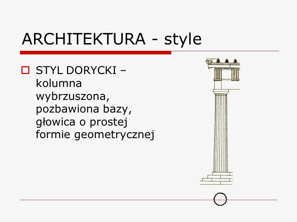 ARCHITEKTURA - style STYL DORYCKI –kolumna wybrzuszona, pozbawiona bazy, głowica o prostej formie geometrycznej.