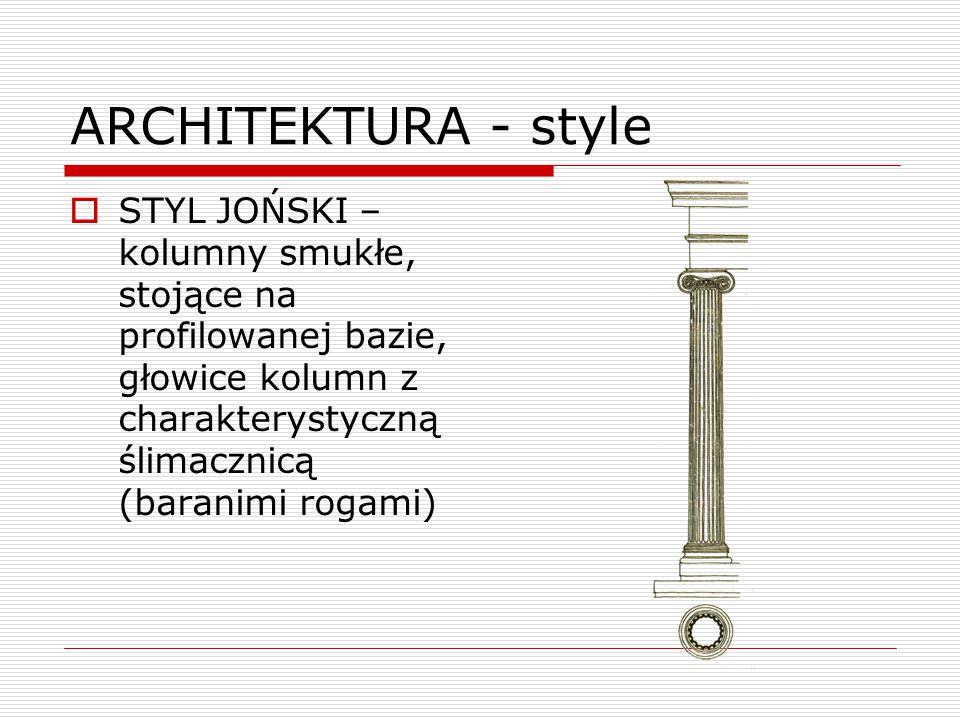 ARCHITEKTURA - style STYL JOŃSKI – kolumny smukłe, stojące na profilowanej bazie, głowice kolumn z charakterystyczną ślimacznicą (baranimi rogami)