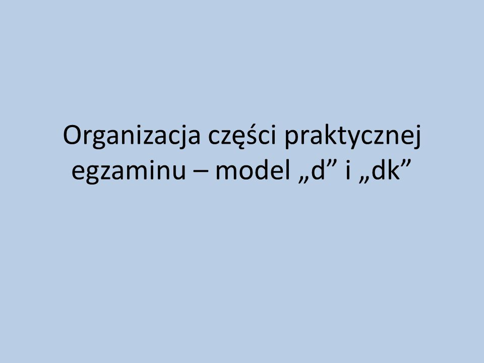 Organizacja części praktycznej egzaminu – model „d i „dk