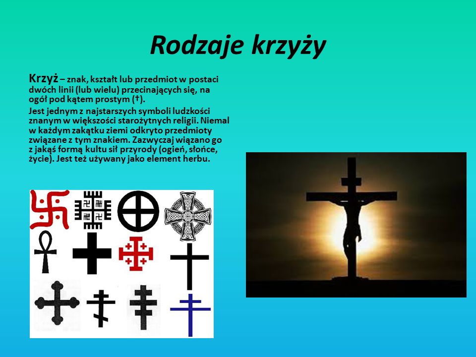 Rodzaje krzyży Krzyż – znak, kształt lub przedmiot w postaci dwóch linii (lub wielu) przecinających się, na ogół pod kątem prostym (†).