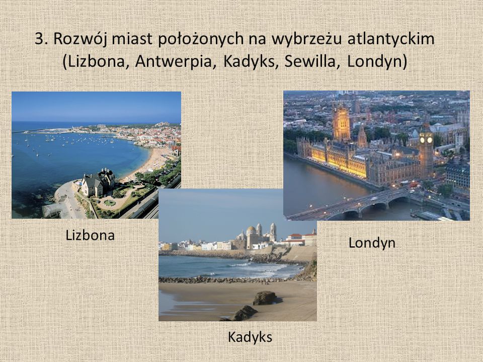 3. Rozwój miast położonych na wybrzeżu atlantyckim (Lizbona, Antwerpia, Kadyks, Sewilla, Londyn)