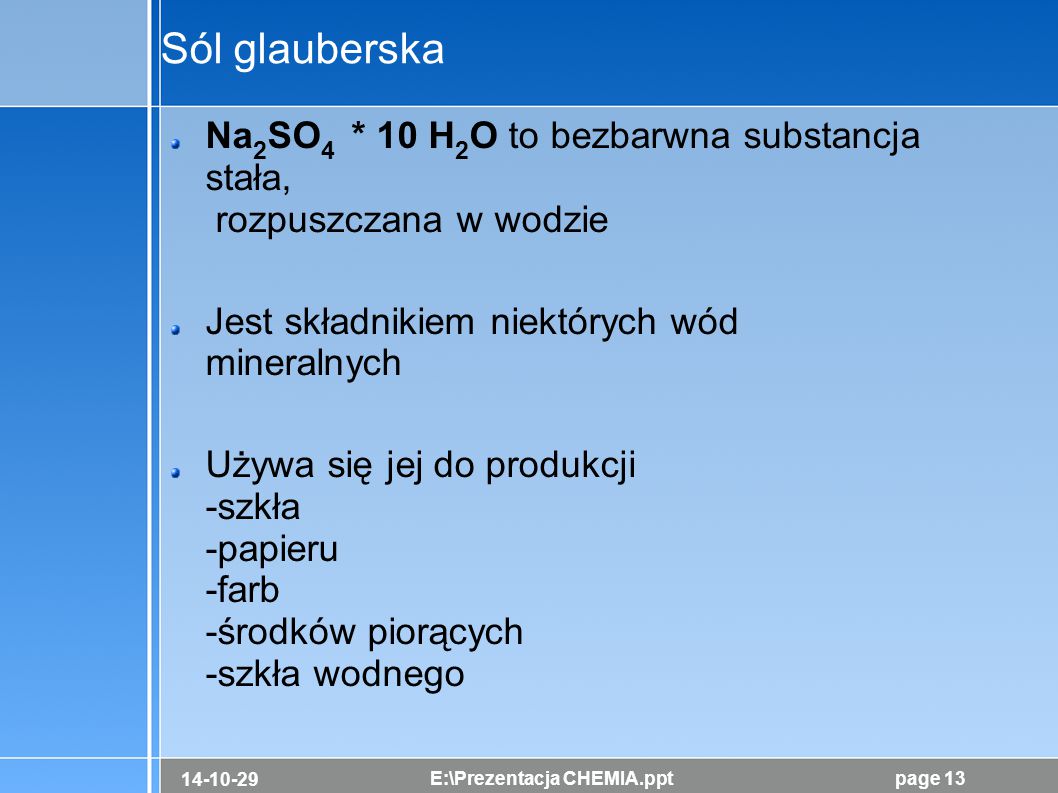 Sól glauberska Na2SO4 * 10 H2O to bezbarwna substancja stała, rozpuszczana w wodzie. Jest składnikiem niektórych wód mineralnych.