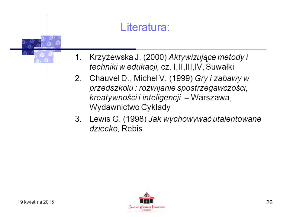 Literatura: Krzyżewska J. (2000) Aktywizujące metody i techniki w edukacji, cz. I,II,III,IV, Suwałki.