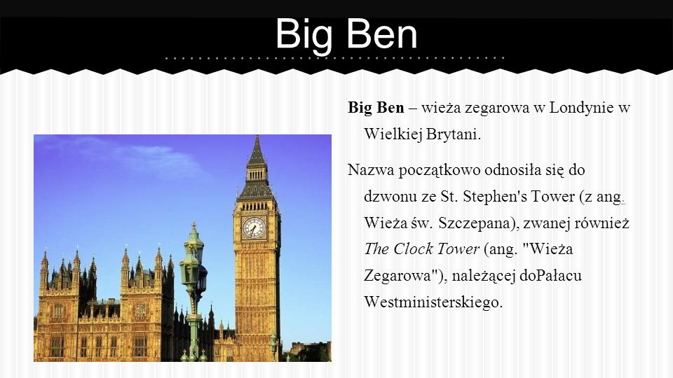 Big Ben Big Ben – wieża zegarowa w Londynie w Wielkiej Brytani.