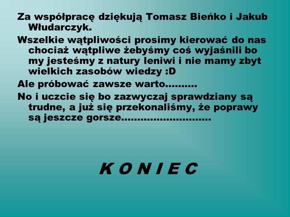 K O N I E C Za współpracę dziękują Tomasz Bieńko i Jakub Włudarczyk.
