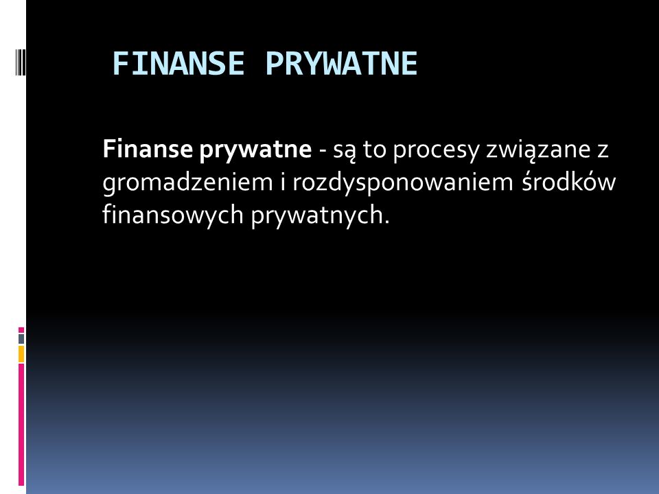 FINANSE PRYWATNE Finanse prywatne - są to procesy związane z gromadzeniem i rozdysponowaniem środków finansowych prywatnych.