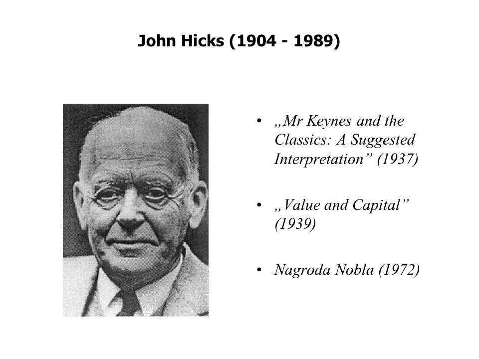 John Hicks ( ) „Mr Keynes and the Classics: A Suggested Interpretation (1937) „Value and Capital (1939)