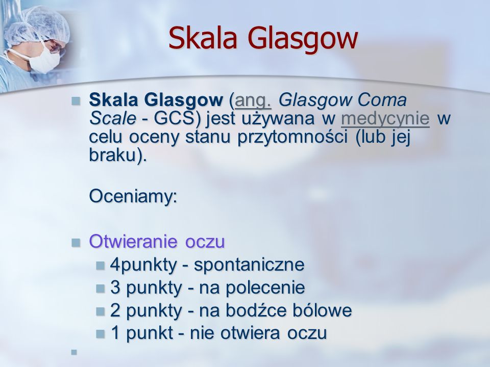 Skala Glasgow Skala Glasgow (ang. Glasgow Coma Scale - GCS) jest używana w medycynie w celu oceny stanu przytomności (lub jej braku).