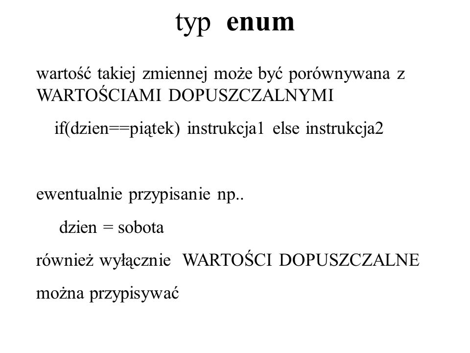 typ enum wartość takiej zmiennej może być porównywana z WARTOŚCIAMI DOPUSZCZALNYMI. if(dzien==piątek) instrukcja1 else instrukcja2.