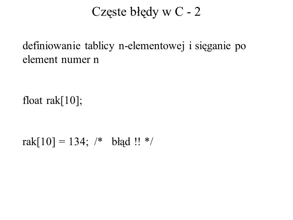 Częste błędy w C - 2 definiowanie tablicy n-elementowej i sięganie po element numer n. float rak[10];