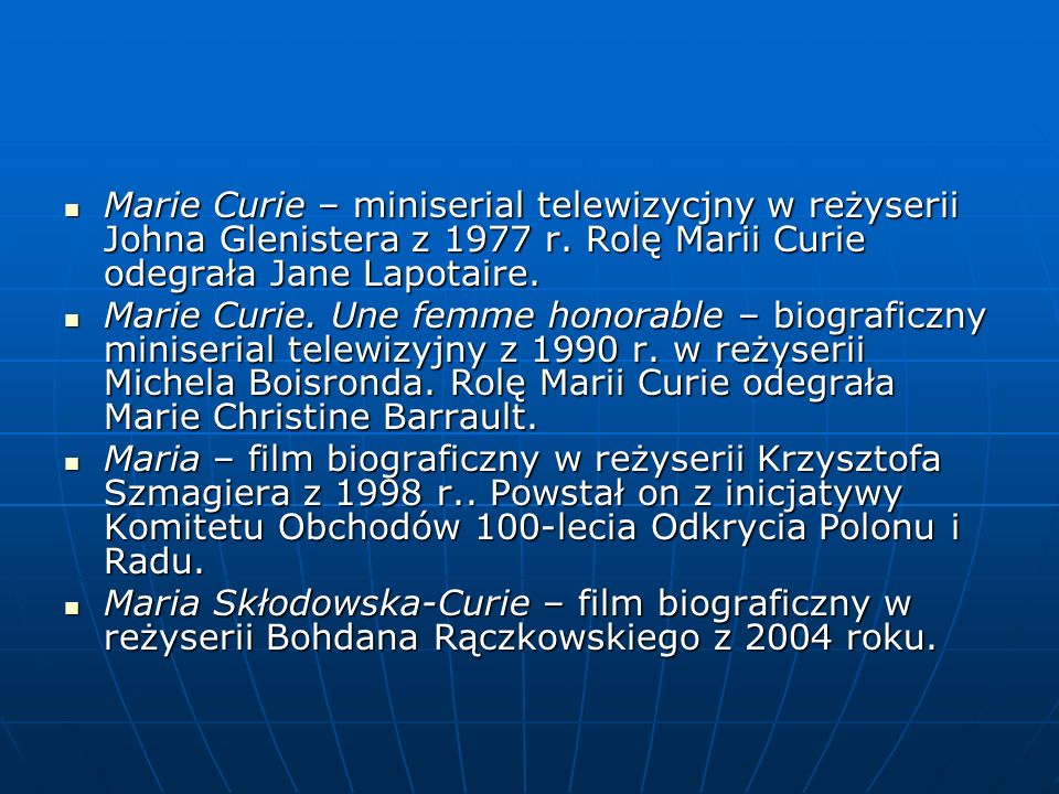 Marie Curie – miniserial telewizycjny w reżyserii Johna Glenistera z 1977 r. Rolę Marii Curie odegrała Jane Lapotaire.