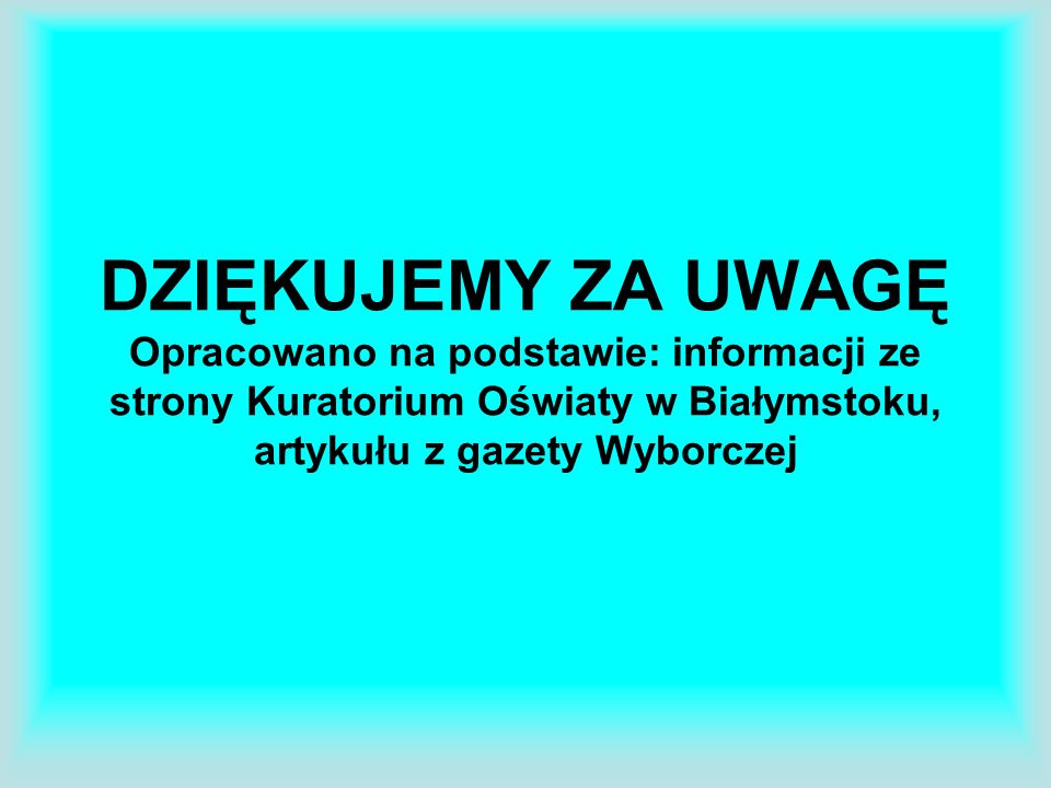 DZIĘKUJEMY ZA UWAGĘ Opracowano na podstawie: informacji ze strony Kuratorium Oświaty w Białymstoku, artykułu z gazety Wyborczej