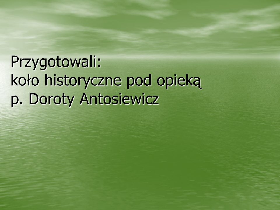 Przygotowali: koło historyczne pod opieką p. Doroty Antosiewicz