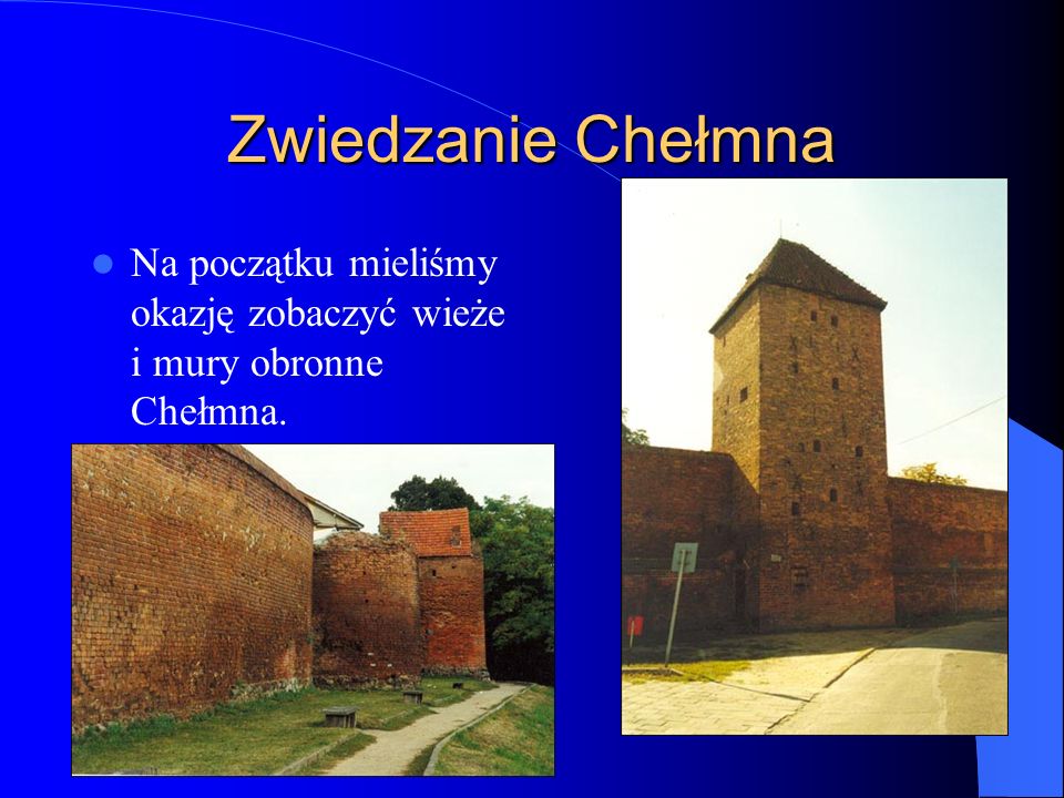 Zwiedzanie Chełmna Na początku mieliśmy okazję zobaczyć wieże i mury obronne Chełmna.