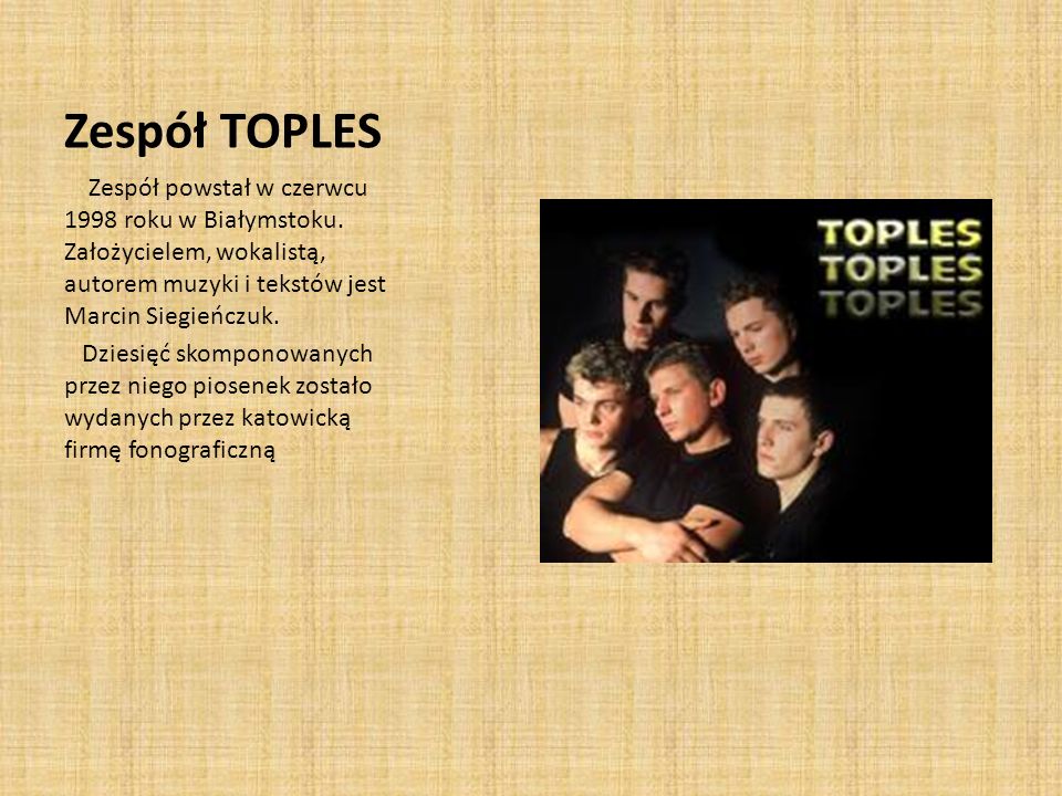 Zespół TOPLES Zespół powstał w czerwcu 1998 roku w Białymstoku. Założycielem, wokalistą, autorem muzyki i tekstów jest Marcin Siegieńczuk.