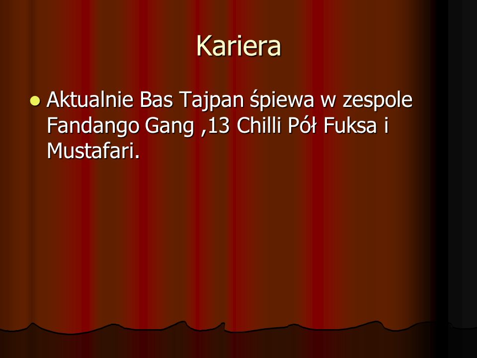 Kariera Aktualnie Bas Tajpan śpiewa w zespole Fandango Gang ,13 Chilli Pół Fuksa i Mustafari.
