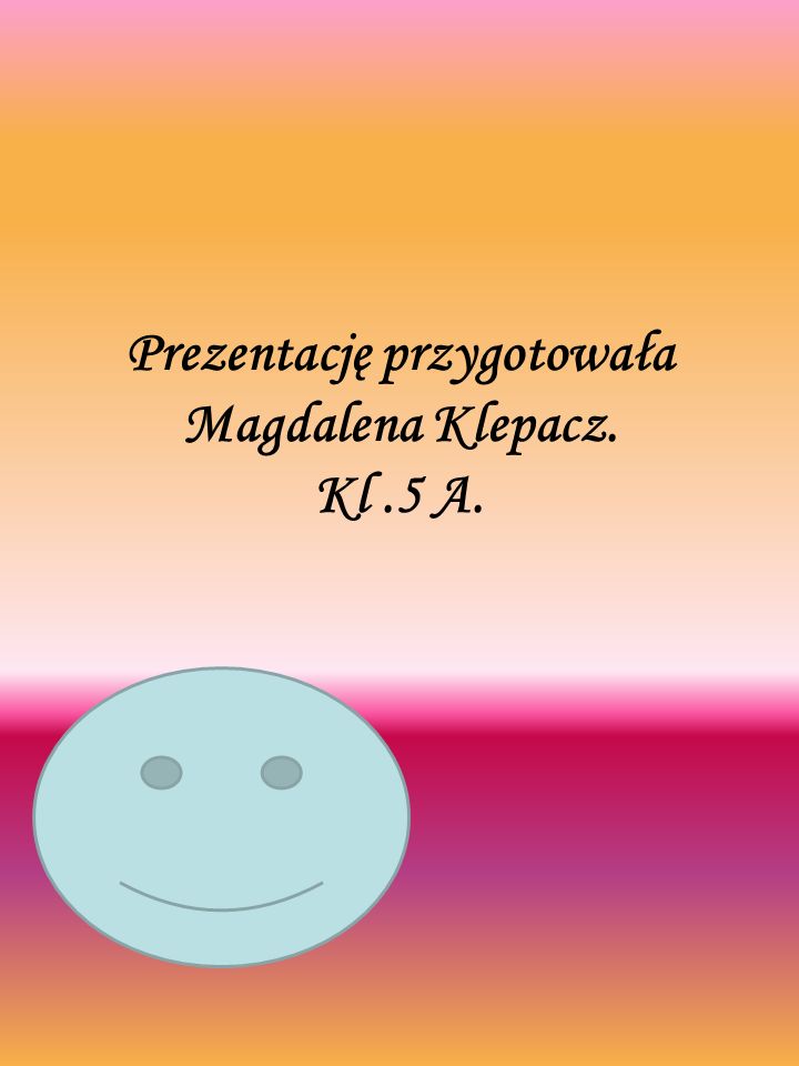 Prezentację przygotowała Magdalena Klepacz. Kl .5 A.