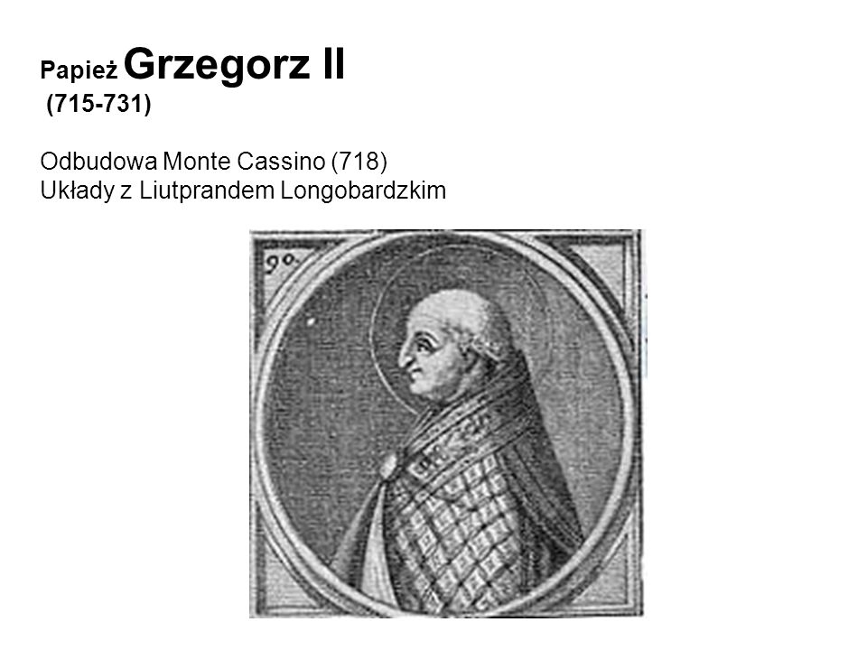 Papież Grzegorz II ( ) Odbudowa Monte Cassino (718) Układy z Liutprandem Longobardzkim