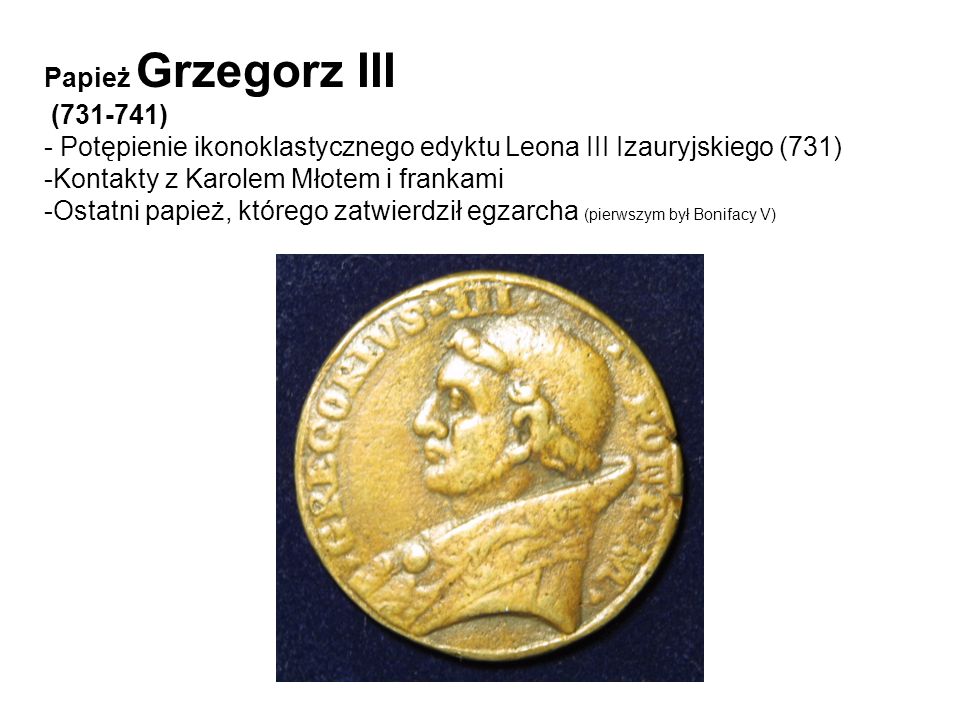 Papież Grzegorz III ( ) - Potępienie ikonoklastycznego edyktu Leona III Izauryjskiego (731) Kontakty z Karolem Młotem i frankami.