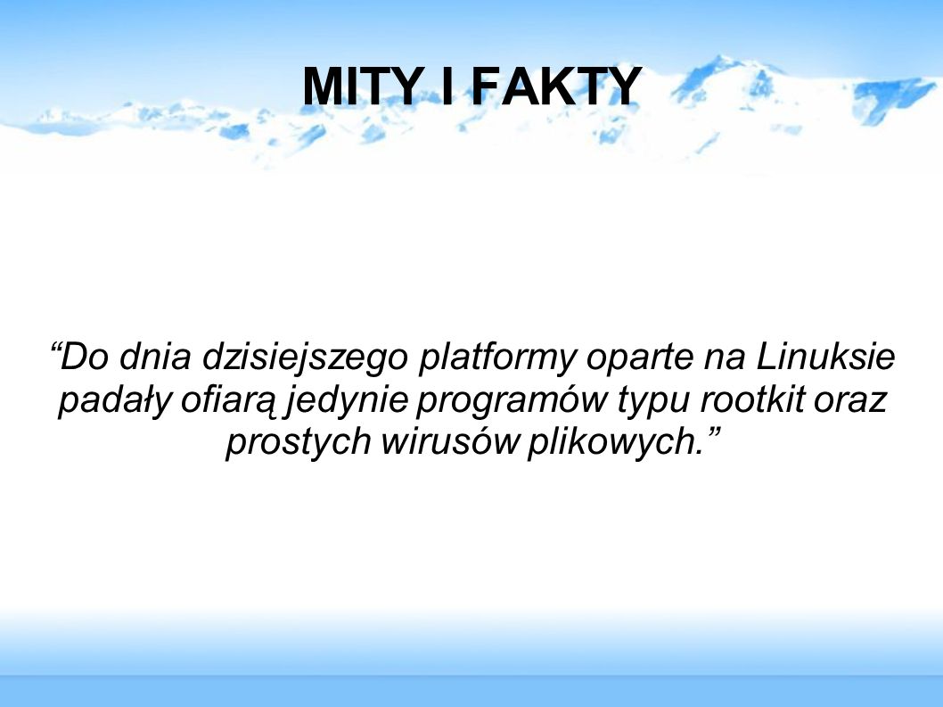 MITY I FAKTY Do dnia dzisiejszego platformy oparte na Linuksie padały ofiarą jedynie programów typu rootkit oraz prostych wirusów plikowych.