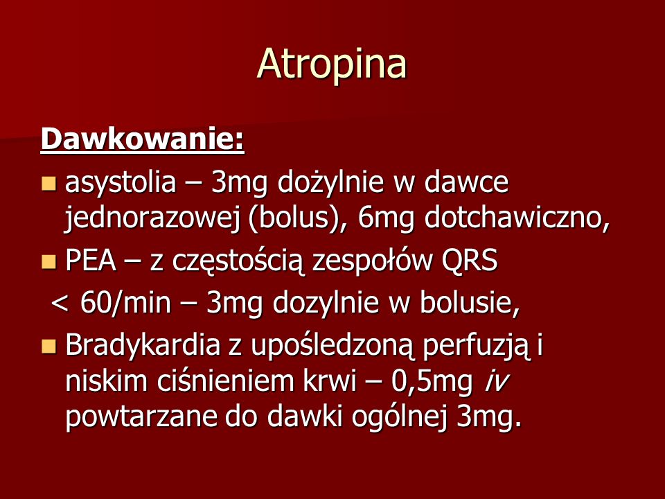 Atropina Dawkowanie: asystolia – 3mg dożylnie w dawce jednorazowej (bolus), 6mg dotchawiczno, PEA – z częstością zespołów QRS.
