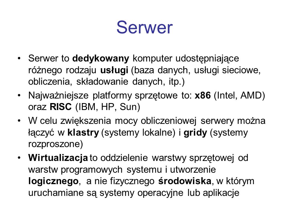 Serwer Serwer to dedykowany komputer udostępniające różnego rodzaju usługi (baza danych, usługi sieciowe, obliczenia, składowanie danych, itp.)