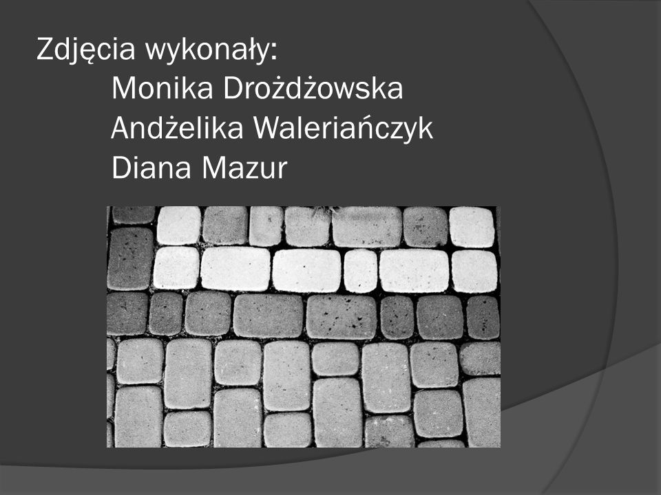 Zdjęcia wykonały: Monika Drożdżowska Andżelika Waleriańczyk Diana Mazur