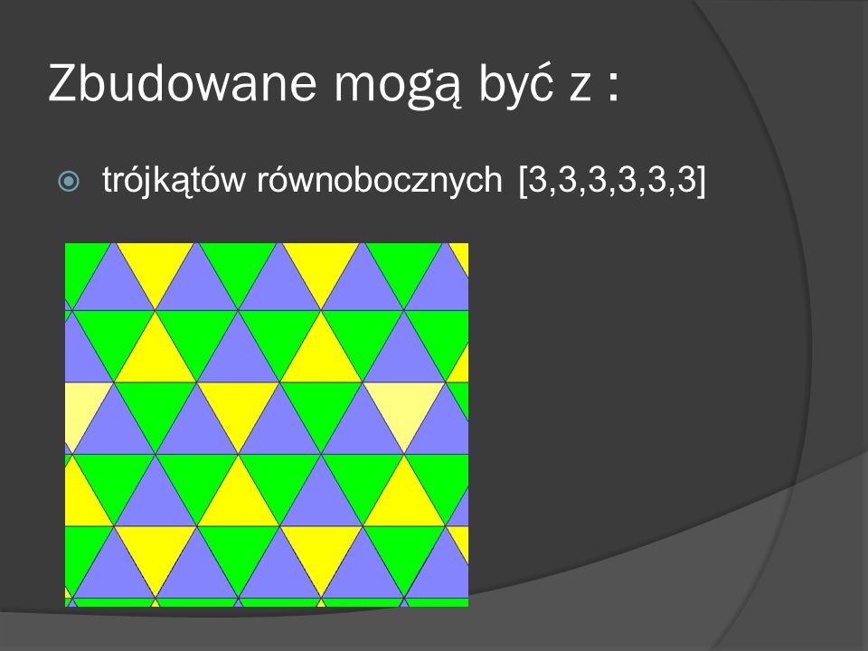 Zbudowane mogą być z : trójkątów równobocznych [3,3,3,3,3,3]