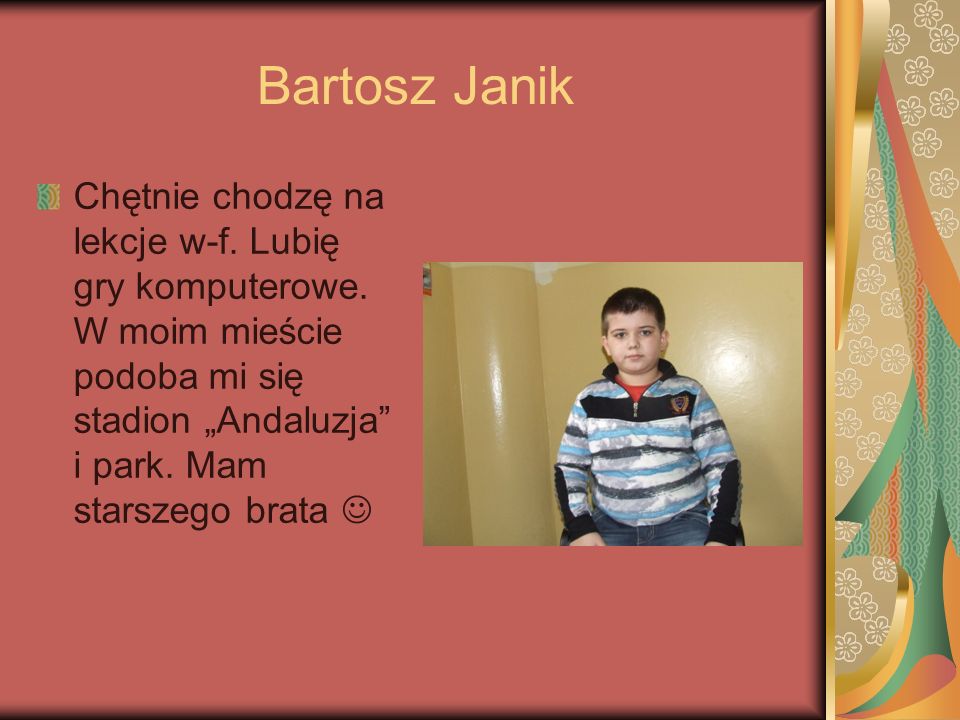 Bartosz Janik Chętnie chodzę na lekcje w-f. Lubię gry komputerowe.