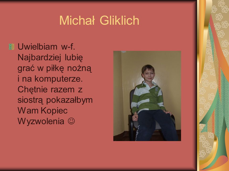 Michał Gliklich Uwielbiam w-f. Najbardziej lubię grać w piłkę nożną i na komputerze.