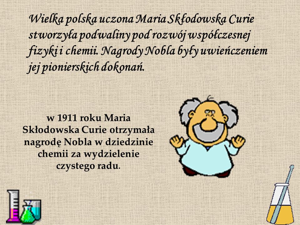 Wielka polska uczona Maria Skłodowska Curie stworzyła podwaliny pod rozwój współczesnej fizyki i chemii. Nagrody Nobla były uwieńczeniem jej pionierskich dokonań.