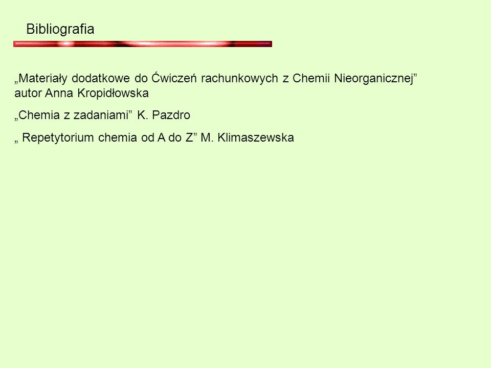Bibliografia „Materiały dodatkowe do Ćwiczeń rachunkowych z Chemii Nieorganicznej autor Anna Kropidłowska.