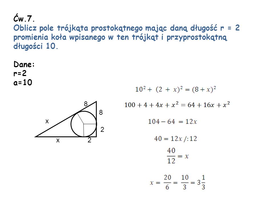 Ćw.7. Oblicz pole trójkąta prostokątnego mając daną długość r = 2 promienia koła wpisanego w ten trójkąt i przyprostokątną.