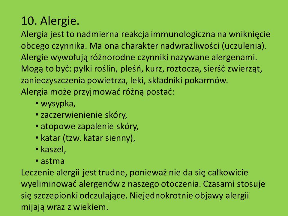10. Alergie. Alergia jest to nadmierna reakcja immunologiczna na wniknięcie obcego czynnika. Ma ona charakter nadwrażliwości (uczulenia).