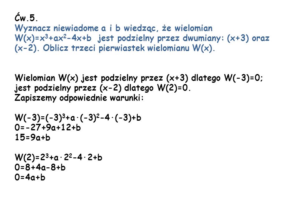 Ćw.5. Wyznacz niewiadome a i b wiedząc, że wielomian. W(x)=x3+ax2-4x+b jest podzielny przez dwumiany: (x+3) oraz.