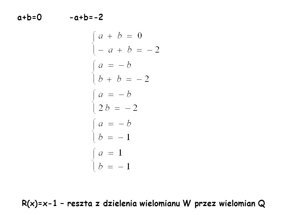 a+b=0 -a+b=-2 R(x)=x-1 – reszta z dzielenia wielomianu W przez wielomian Q
