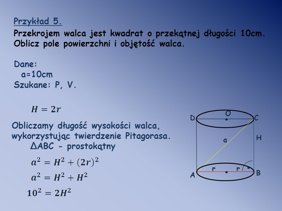 Przykład 5. Przekrojem walca jest kwadrat o przekątnej długości 10cm. Oblicz pole powierzchni i objętość walca.