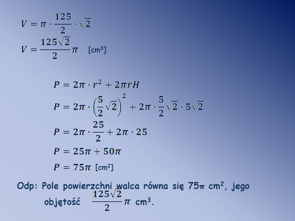 Odp: Pole powierzchni walca równa się 75π cm2, jego objętość cm3.