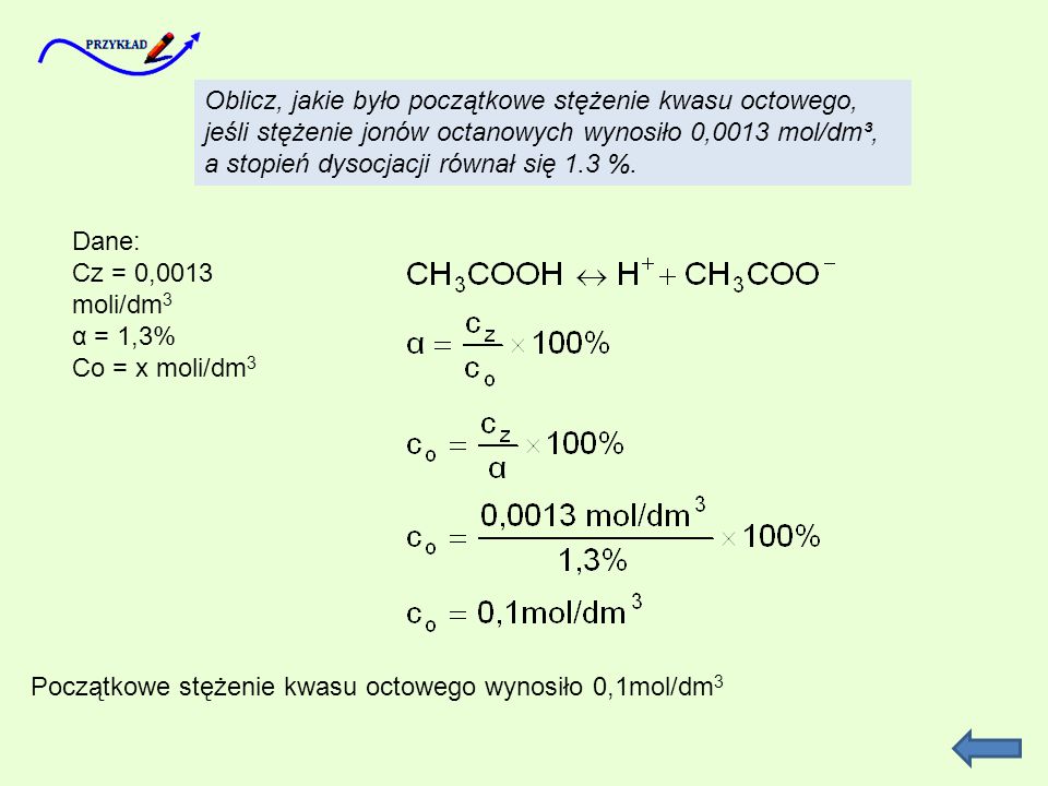 Oblicz, jakie było początkowe stężenie kwasu octowego, jeśli stężenie jonów octanowych wynosiło 0,0013 mol/dm³, a stopień dysocjacji równał się 1.3 %.