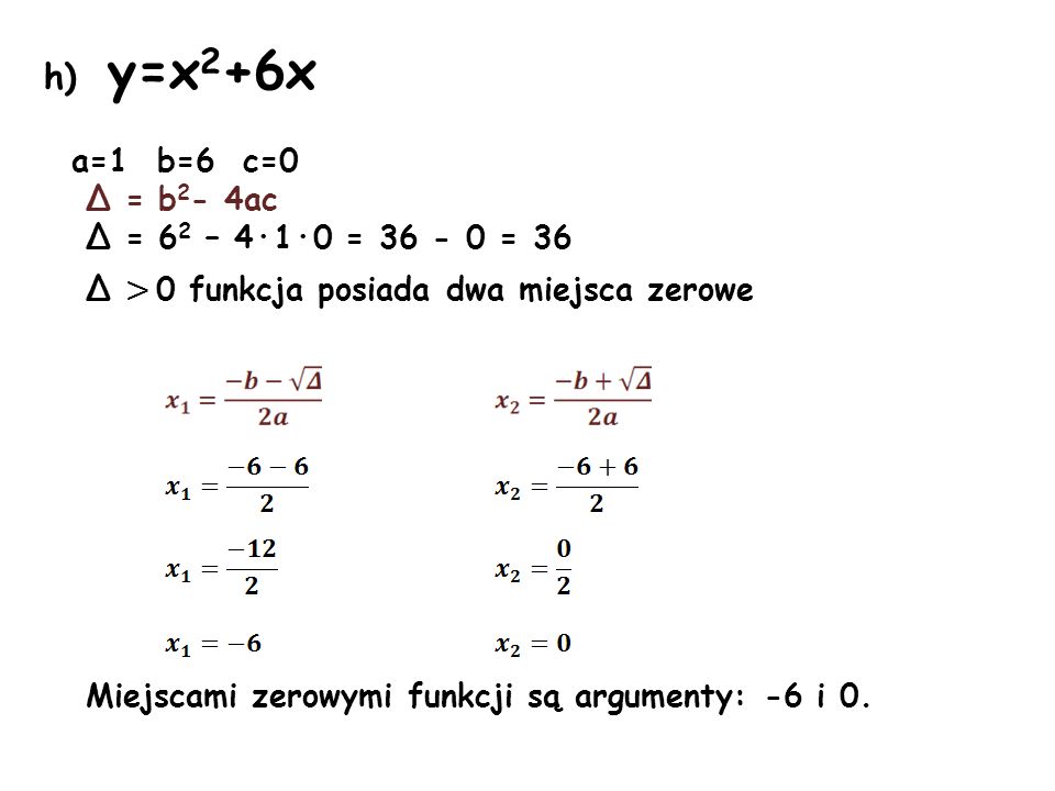 h) y=x2+6x a=1 b=6 c=0 Δ = b2- 4ac Δ = 62 – 4·1·0 = = 36