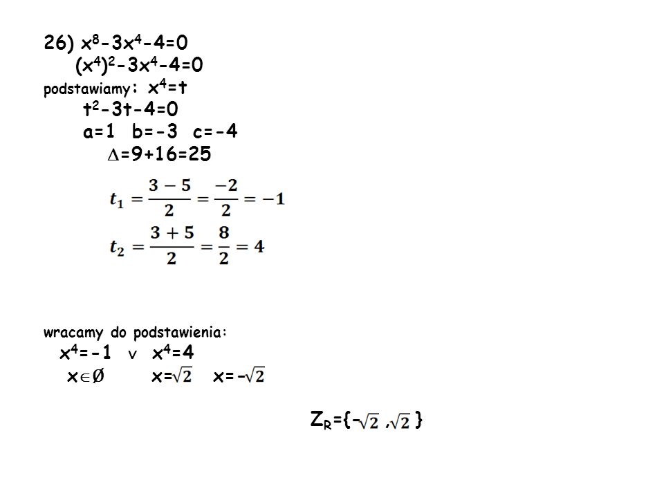 26) x8-3x4-4=0 (x4)2-3x4-4=0. podstawiamy: x4=t. t2-3t-4=0. a=1 b=-3 c=-4. =9+16=25. wracamy do podstawienia:
