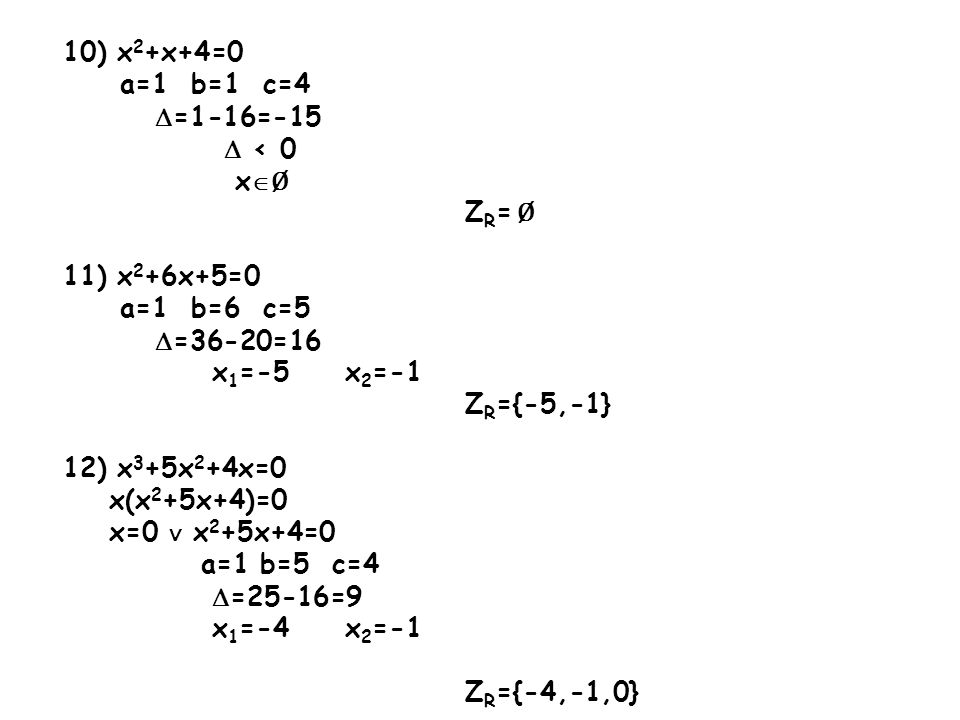10) x2+x+4=0 a=1 b=1 c=4. =1-16=-15.  < 0. xØ. ZR= Ø. 11) x2+6x+5=0. a=1 b=6 c=5. =36-20=16.