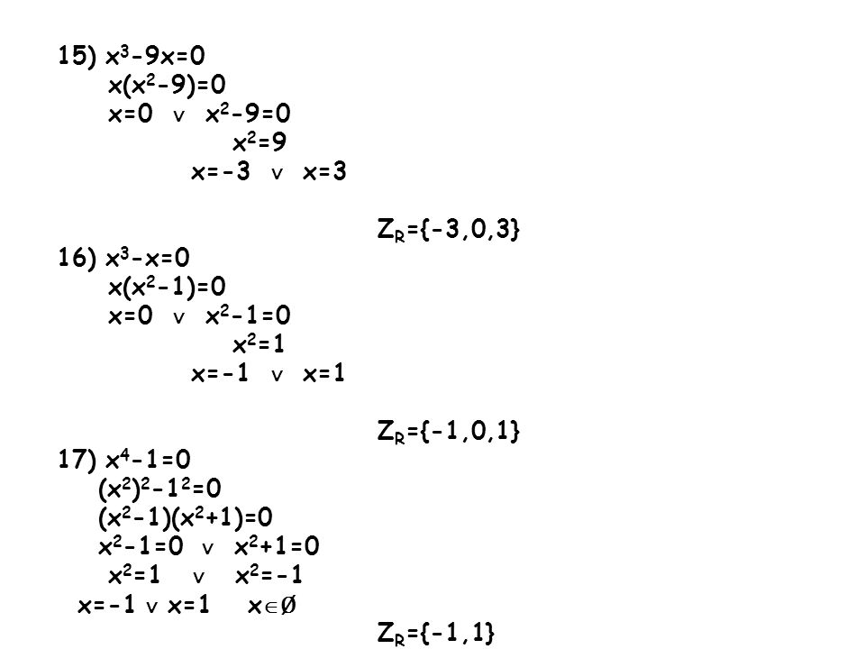 15) x3-9x=0 x(x2-9)=0. x=0 ∨ x2-9=0. x2=9. x=-3 ∨ x=3. ZR={-3,0,3} 16) x3-x=0. x(x2-1)=0.