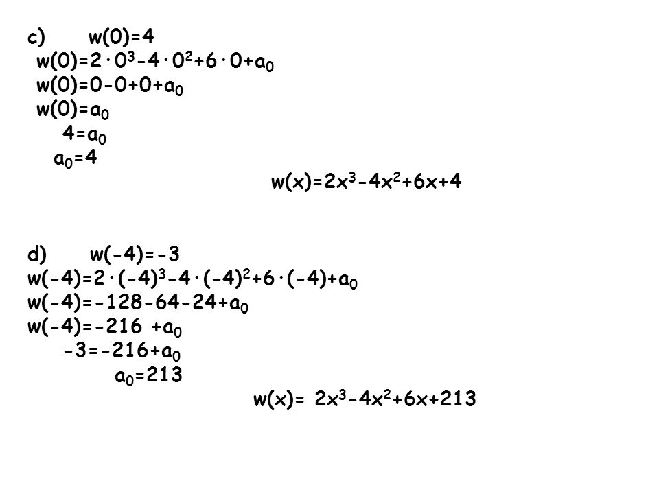 c) w(0)=4 w(0)=2·03-4·02+6·0+a0. w(0)=0-0+0+a0. w(0)=a0. 4=a0. a0=4. w(x)=2x3-4x2+6x+4. d) w(-4)=-3.