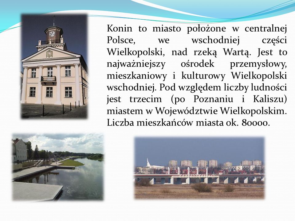Konin to miasto położone w centralnej Polsce, we wschodniej części Wielkopolski, nad rzeką Wartą.