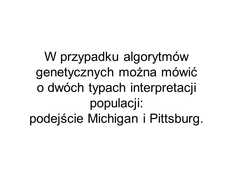 W przypadku algorytmów genetycznych można mówić o dwóch typach interpretacji populacji: podejście Michigan i Pittsburg.