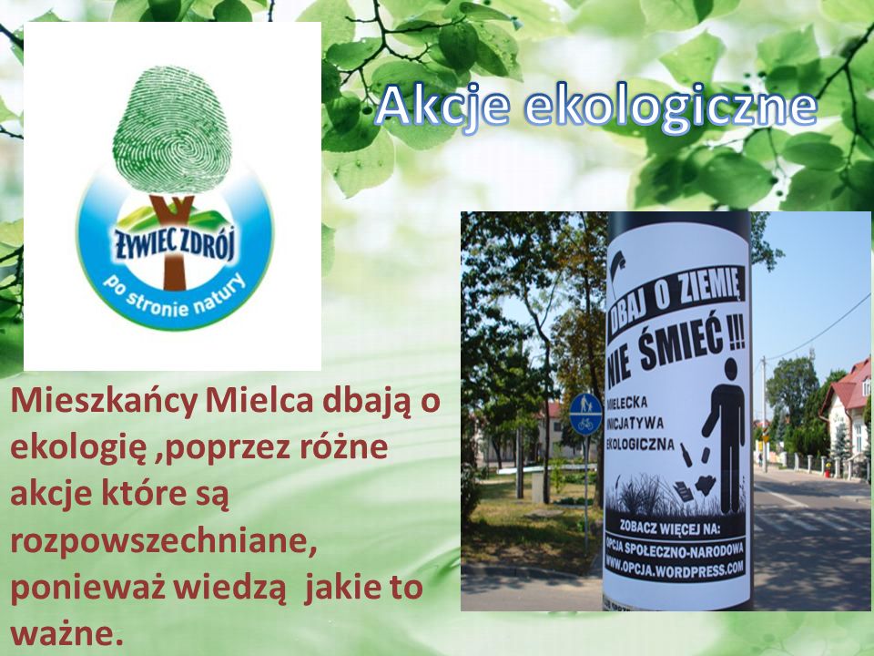 Akcje ekologiczne Mieszkańcy Mielca dbają o ekologię ,poprzez różne akcje które są rozpowszechniane, ponieważ wiedzą jakie to ważne.